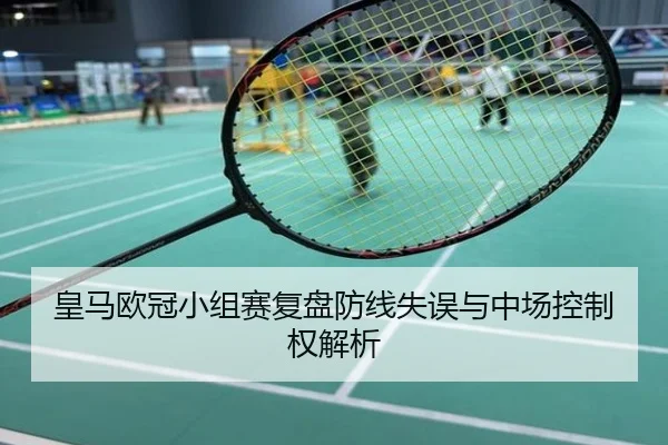 皇马欧冠小组赛复盘防线失误与中场控制权解析