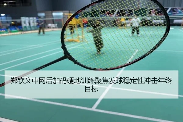 郑钦文中网后加码硬地训练聚焦发球稳定性冲击年终目标